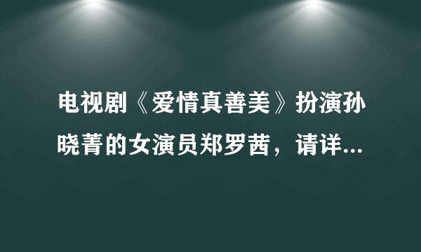 电视剧《爱情真善美》扮演孙晓菁的女演员郑罗茜,请详细介绍一下.