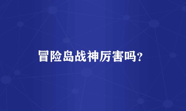 冒险岛战神厉害吗？