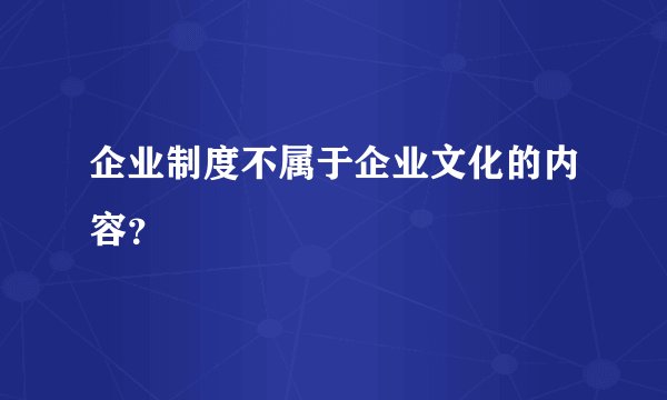 企业制度不属于企业文化的内容？