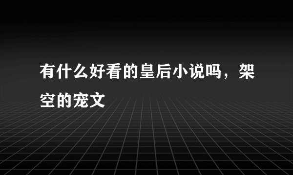 有什么好看的皇后小说吗，架空的宠文
