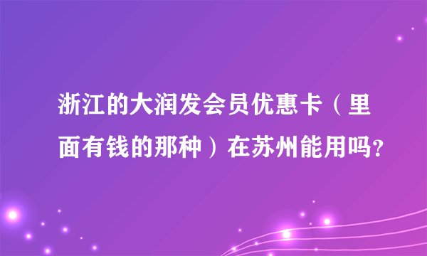 浙江的大润发会员优惠卡（里面有钱的那种）在苏州能用吗？
