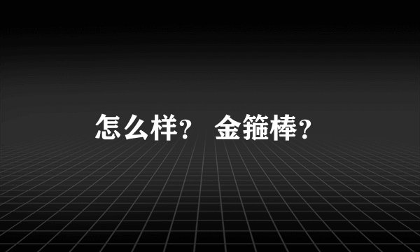 怎么样？ 金箍棒？