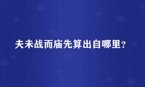 夫未战而庙先算出自哪里？