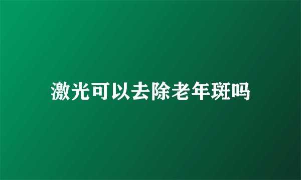 激光可以去除老年斑吗