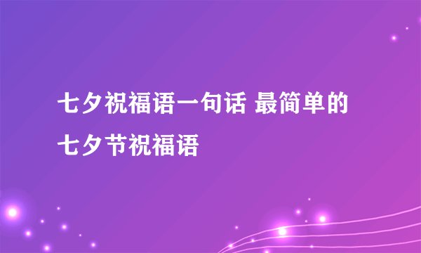 七夕祝福语一句话 最简单的七夕节祝福语