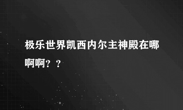 极乐世界凯西内尔主神殿在哪啊啊？？