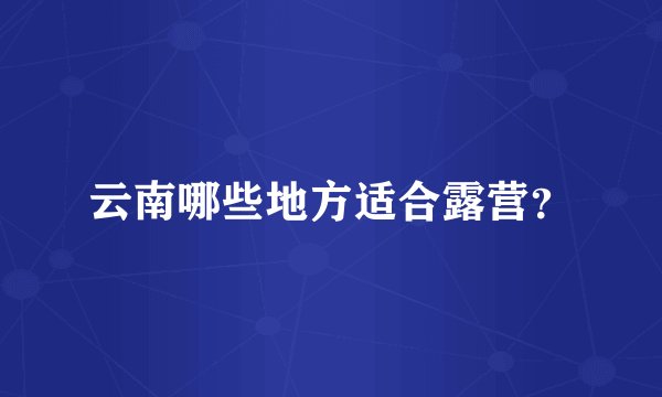 云南哪些地方适合露营？