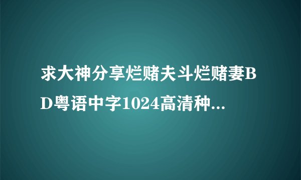 求大神分享烂赌夫斗烂赌妻BD粤语中字1024高清种子下载,感激不尽