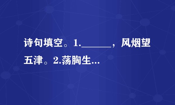 诗句填空。1.______,风烟望五津。2.荡胸生层云,______。3.______,而今迈步从头越。4.而现在,______。我在这头,大陆在那头。5.______,归来倚仗自叹息。6.起舞弄清影,______。7.______,岁晏有余粮。8.予独爱莲之出淤泥而不染,______。9.______,鬓微霜,又何妨!10.______,万钟于我何加焉。11.东风不与周郎便,______。12______,夜泊勤快近酒家。