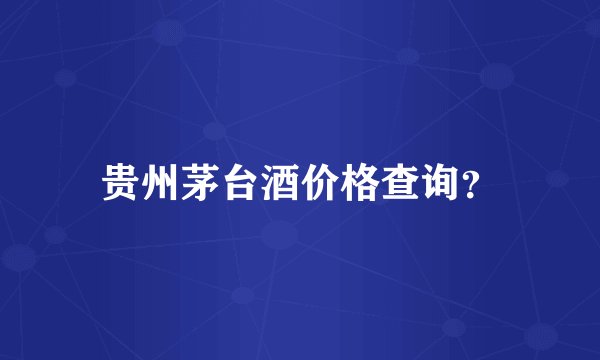 贵州茅台酒价格查询?