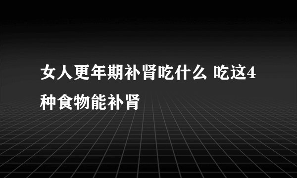 女人更年期补肾吃什么 吃这4种食物能补肾
