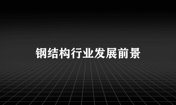 钢结构行业发展前景