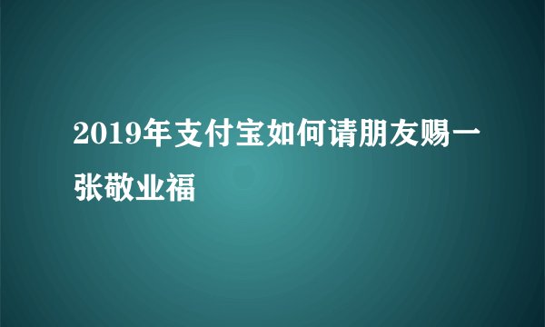 2019年支付宝如何请朋友赐一张敬业福