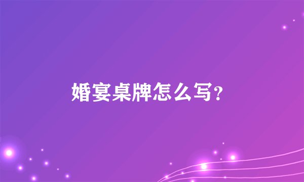 婚宴桌牌怎么写？