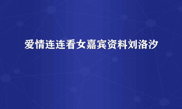 爱情连连看女嘉宾资料刘洛汐