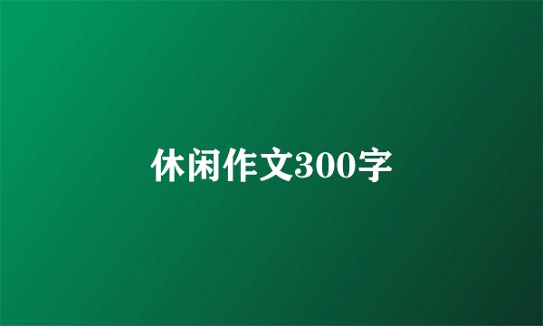 休闲作文300字
