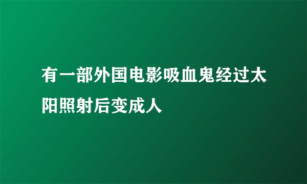 有一部外国电影吸血鬼经过太阳照射后变成人