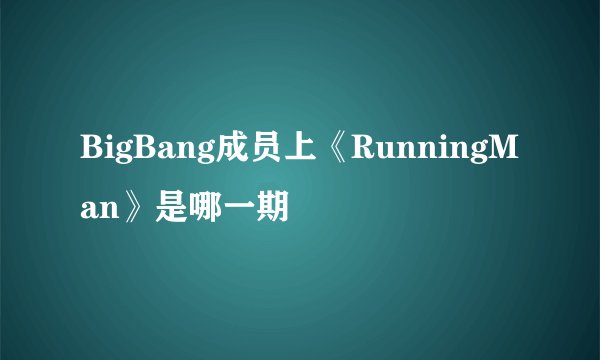 BigBang成员上《RunningMan》是哪一期