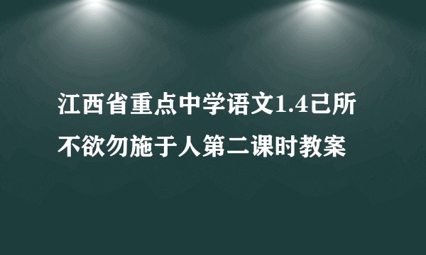 江西省重点中学语文1.4己所不欲勿施于人第二课时教案