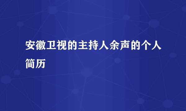 安徽卫视的主持人余声的个人简历
