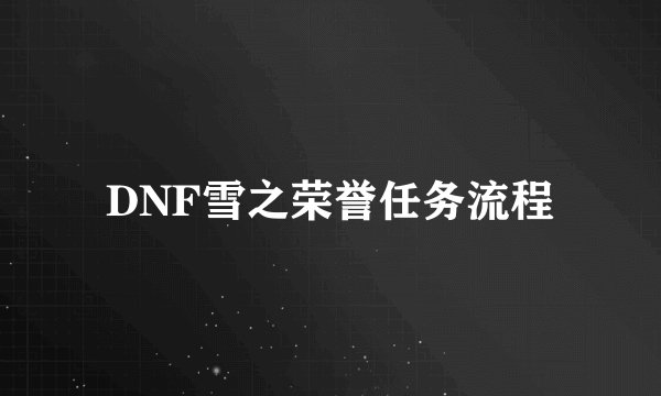 DNF雪之荣誉任务流程