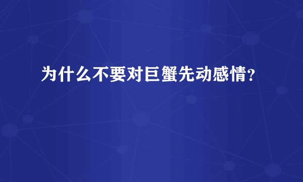 为什么不要对巨蟹先动感情？