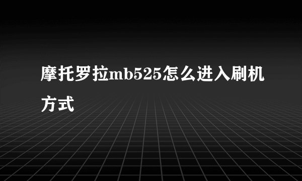 摩托罗拉mb525怎么进入刷机方式