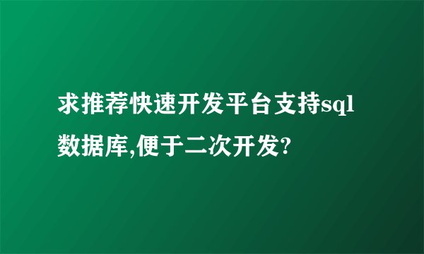 求推荐快速开发平台支持sql数据库,便于二次开发?