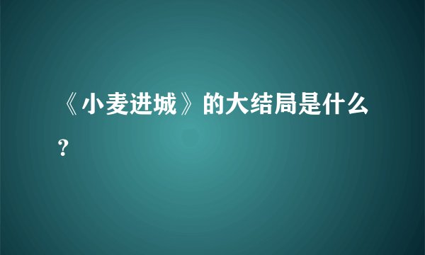《小麦进城》的大结局是什么？