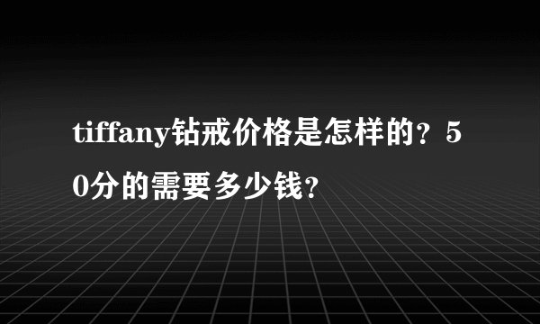 tiffany钻戒价格是怎样的？50分的需要多少钱？