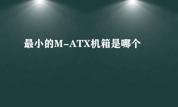 最小的M-ATX机箱是哪个
