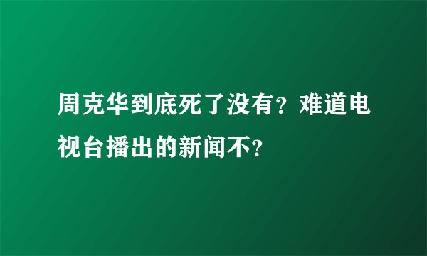 周克华到底死了没有？难道电视台播出的新闻不？