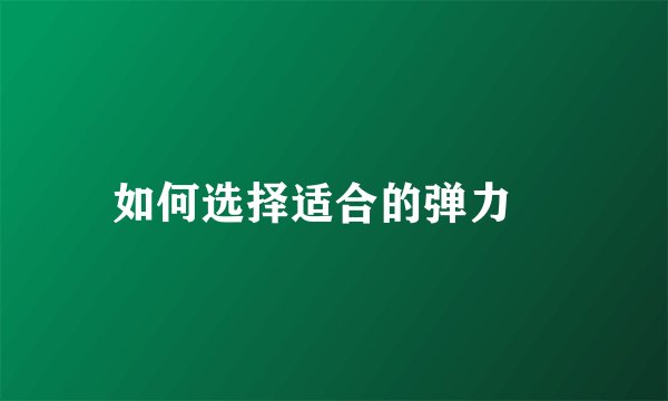 如何选择适合的弹力祙