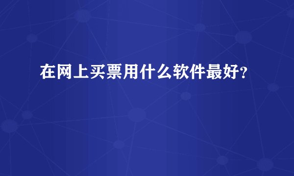 在网上买票用什么软件最好？