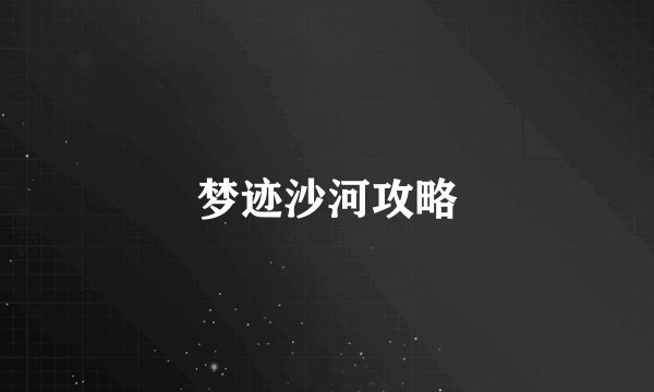 梦迹沙河攻略