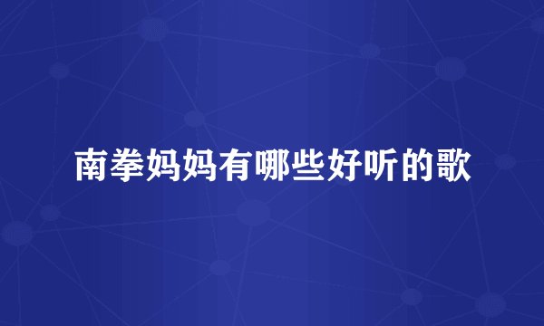 南拳妈妈有哪些好听的歌