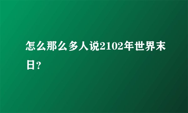 怎么那么多人说2102年世界末日?
