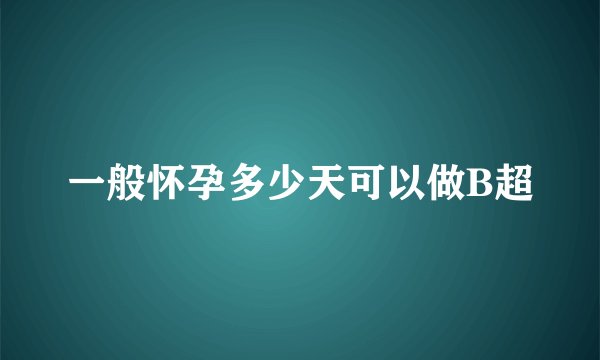 一般怀孕多少天可以做B超