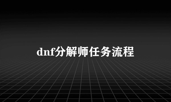 dnf分解师任务流程