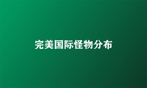 完美国际怪物分布