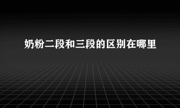 奶粉二段和三段的区别在哪里