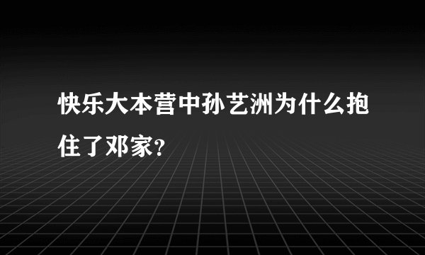 快乐大本营中孙艺洲为什么抱住了邓家？