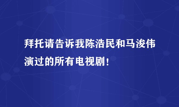 拜托请告诉我陈浩民和马浚伟演过的所有电视剧！