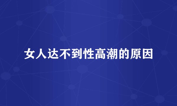 女人达不到性高潮的原因