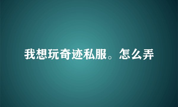 我想玩奇迹私服。怎么弄