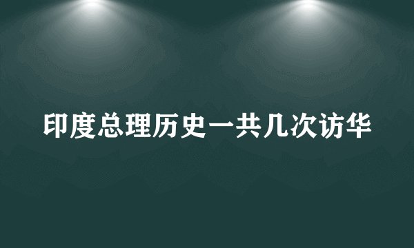 印度总理历史一共几次访华