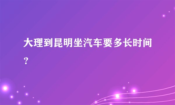 大理到昆明坐汽车要多长时间？