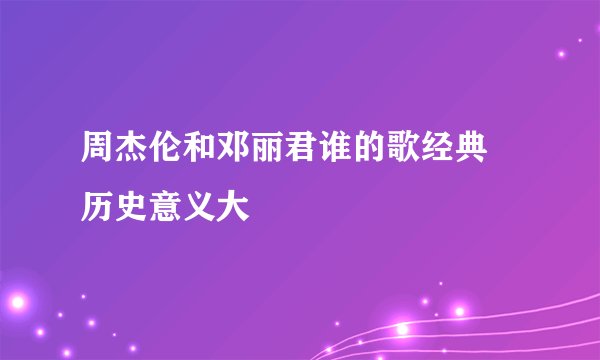 周杰伦和邓丽君谁的歌经典 历史意义大