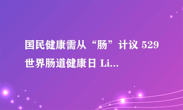 国民健康需从“肠”计议 529世界肠道健康日 Life-Space号召关爱肠道健康