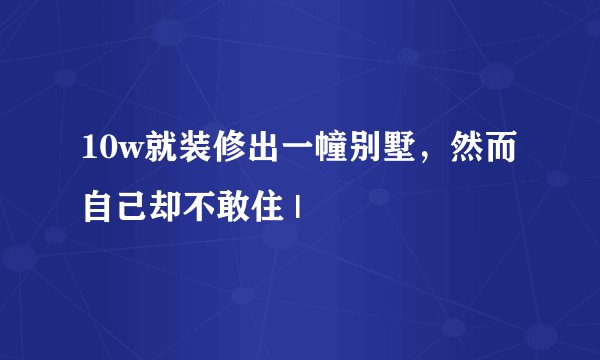 10w就装修出一幢别墅，然而自己却不敢住 |